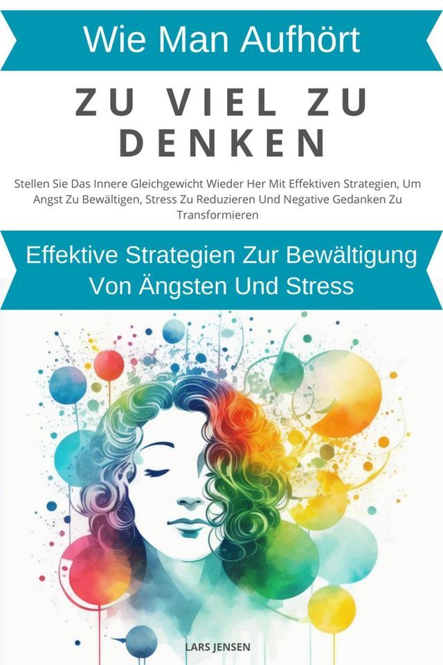  Wie Man Aufhört, Zu Viel Zu Denken: Wirksame Strategien Zur Bewältigung Von &Auml;ngsten Und Stress(Kobo/電子書)