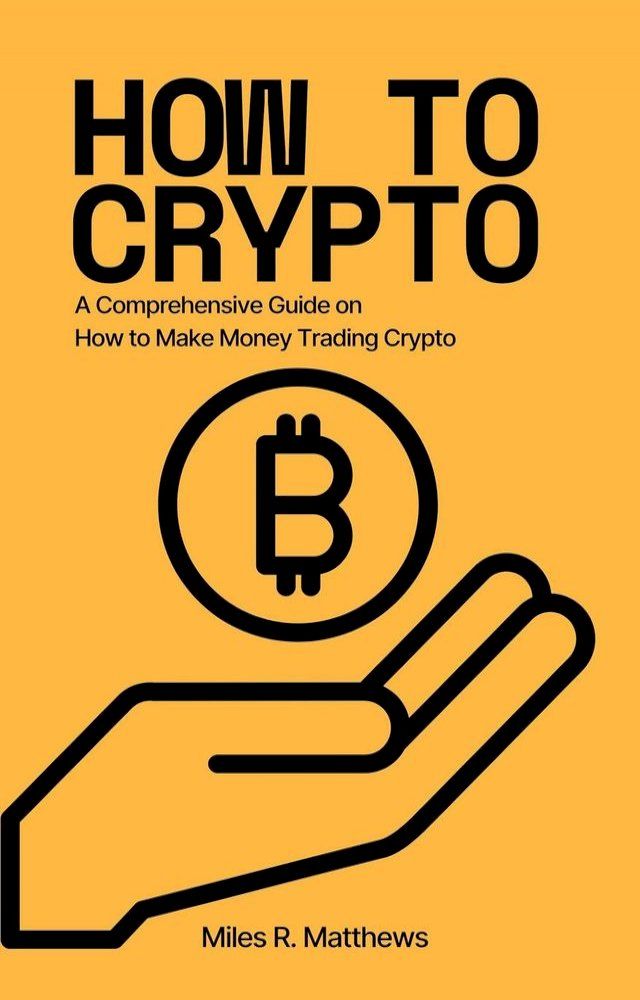  How To Crypto: A Comprehensive Guide on How to Make Money Trading Crypto(Kobo/電子書)