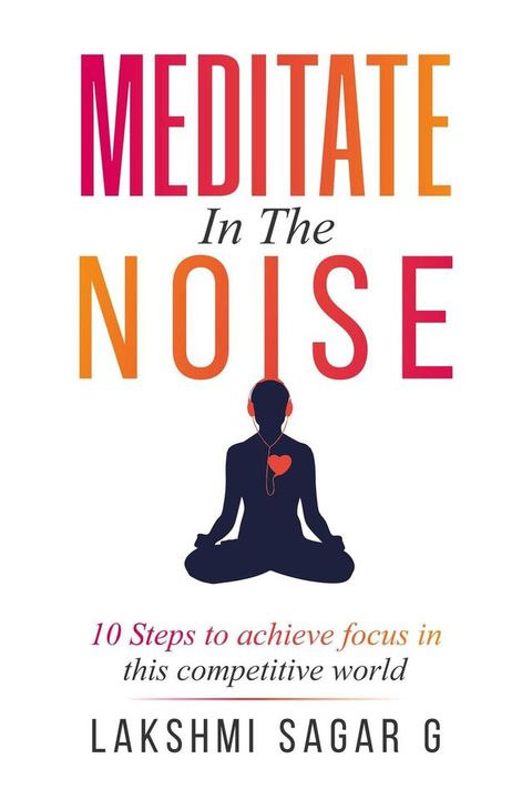 Meditate in the Noise:-10 Steps to Achieve Focus in this Competitive World(Kobo/電子書)