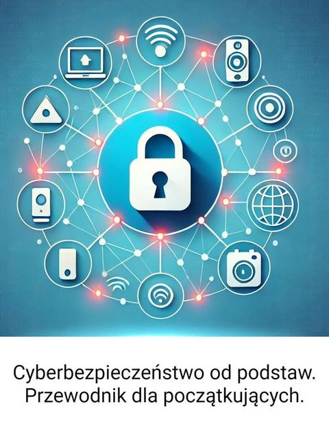 Cyberbezpieczeństwo od podstaw: Przewodnik dla początkujących.(Kobo/電子書)