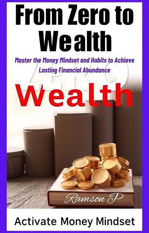 "From Zero to Wealth: Master the Money Mindset and Habits to Achieve Lasting Financial Abundance(Kobo/電子書)