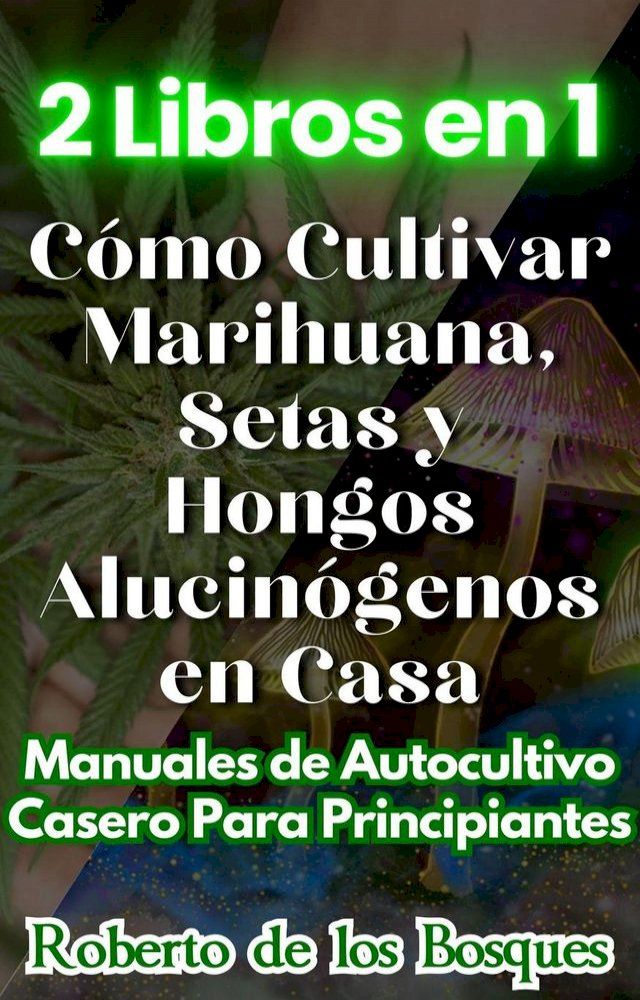  2 Libros en 1 Cómo Cultivar Marihuana, Setas y Hongos Alucinógenos en Casa Manuales de Autocultivo Casero Para Principiantes(Kobo/電子書)