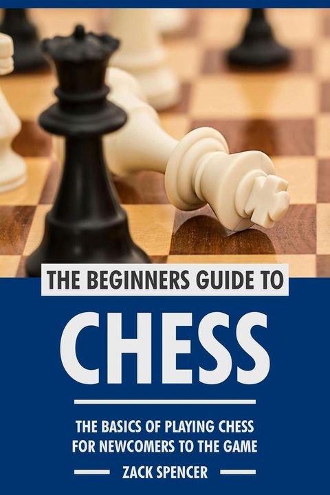 The Beginners Guide to Chess: The Basics of Playing Chess for Newcomers to the Game(Kobo/電子書)