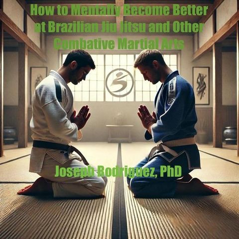 How to Mentally Become Better at Brazilian Jiu Jitsu and Other Combative Martial Arts(Kobo/電子書)