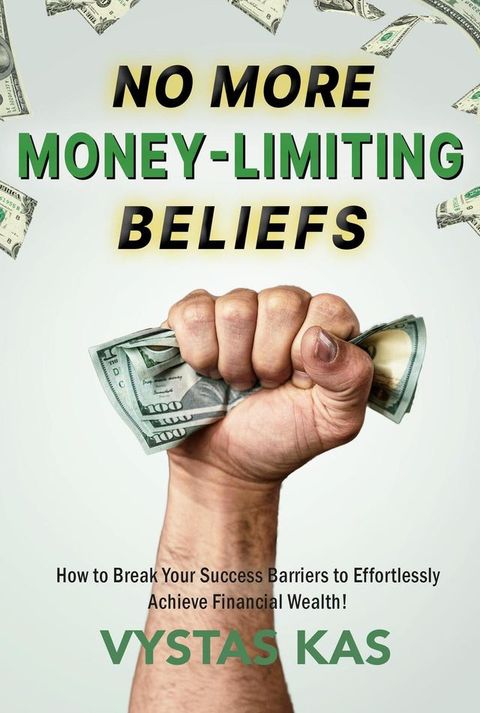 No More Money Limiting Beliefs – Unlock Your Ability to Get Money & Achieve Financial Success(Kobo/電子書)