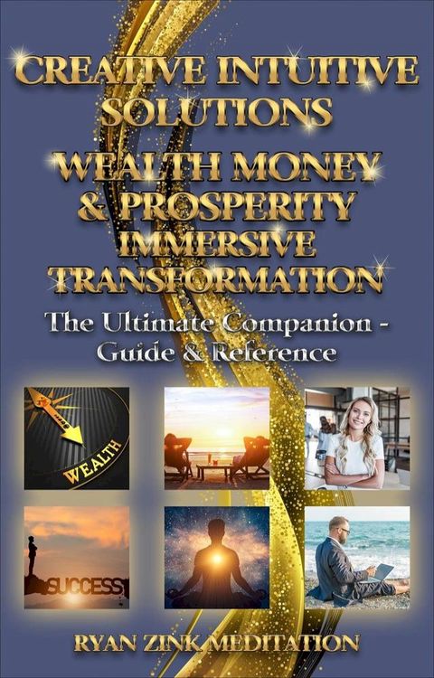 Creative Intuitive Solutions Wealth Money & Prosperity Immersive Transformation Ultimate Companion - Guide & Reference(Kobo/電子書)