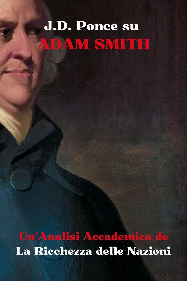  J.D. Ponce su Adam Smith: Un'Analisi Accademica de La Ricchezza delle Nazioni(Kobo/電子書)