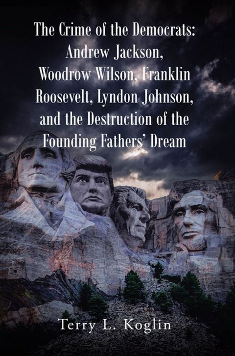 The Crime of the Democrats: Andrew Jackson, Woodrow Wilson, Franklin Roosevelt, Lyndon Johnson, and the Destruction of the Founding FathersaEUR(tm) Dream(Kobo/電子書)