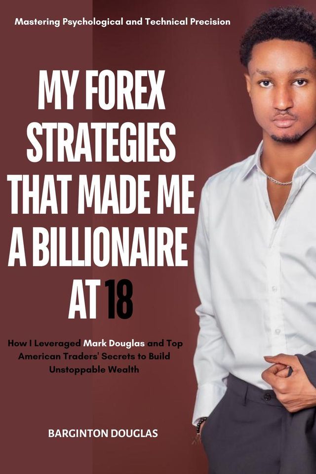  My Trading Strategies That Made me a Billionaire at 18 : Mastering Psychological and Technical Precision -How i Leveraged Mark Douglas and top American Traders' Secrets to Build Unstoppable Wealth(Kobo/電子書)