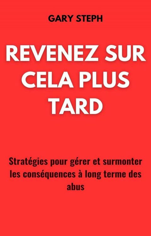 Revenez Sur Cela Plus Tard: Stratégies Pour Gérer Et Surmonter Les Conséquences À Long Terme Des Abus(Kobo/電子書)