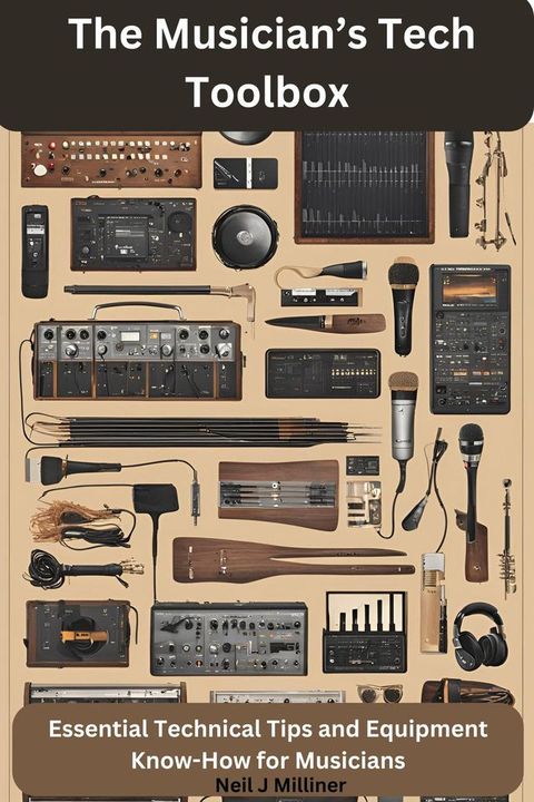 The Musician’s Tech Toolbox-Essential Technical Tips and Equipment Know-How for Musicians(Kobo/電子書)