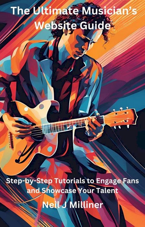 The Ultimate Musician’s Website Guide-Step-by-Step Tutorials to Engage Fans and Showcase Your Talent(Kobo/電子書)