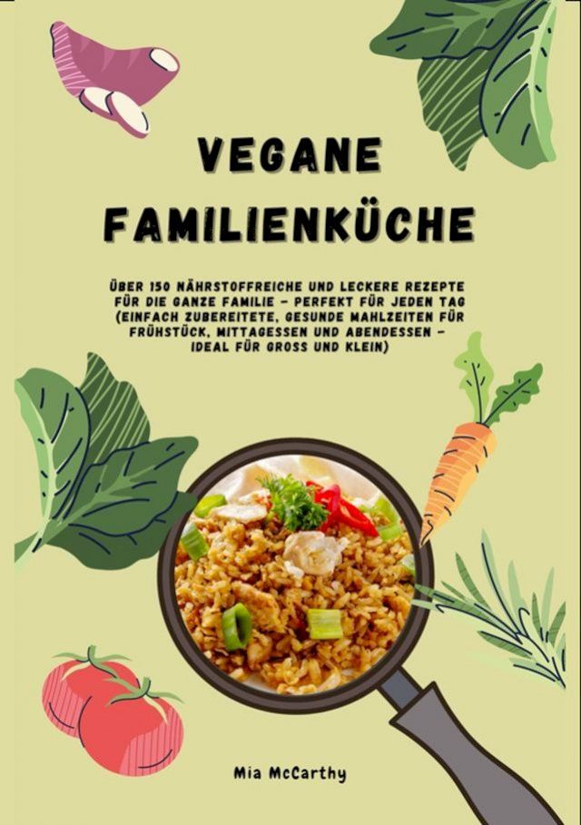  Vegane Familienküche: Über 150 nährstoffreiche und leckere Rezepte für die ganze Familie – Perfekt für jeden Tag(Kobo/電子書)