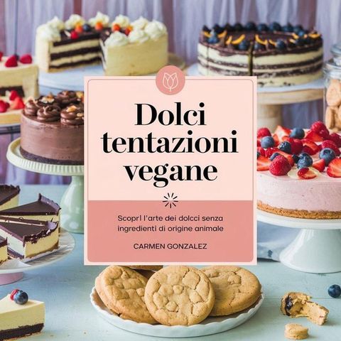 Dolci tentazioni vegane: scopri l'arte dei dolci senza ingredienti di origine animale(Kobo/電子書)