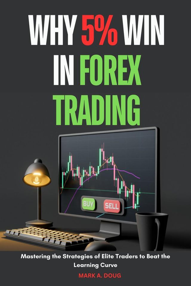  Why 5% win in Forex Trading : Mastering the Strategies of Elite Traders to Beat the Learning Curve(Kobo/電子書)