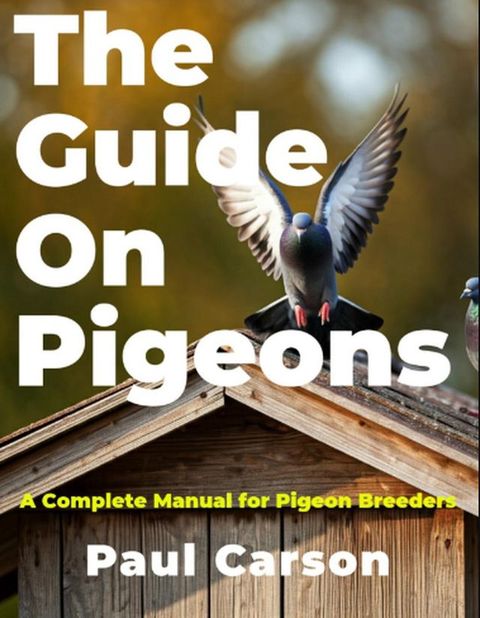 The Guide On Pigeons: A Complete Manual for Pigeon Breeders(Kobo/電子書)