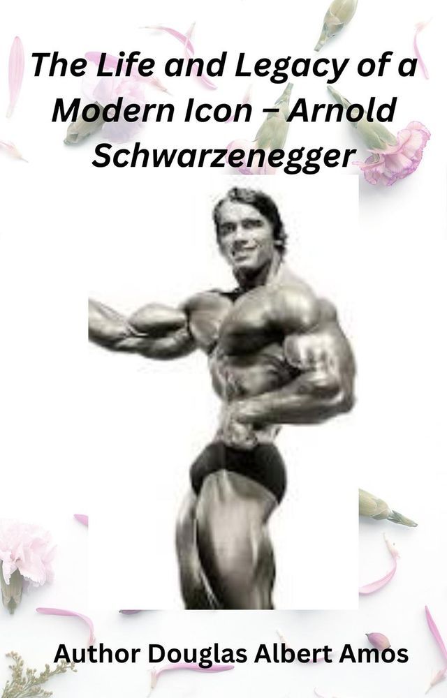  The Life and Legacy of a Modern Icon – Arnold Schwarzenegger(Kobo/電子書)