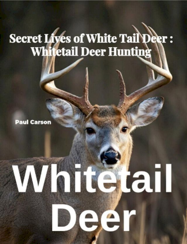  Whitetail Deer: Secret Lives of White Tail Deer: Whitetail Deer Hunting(Kobo/電子書)