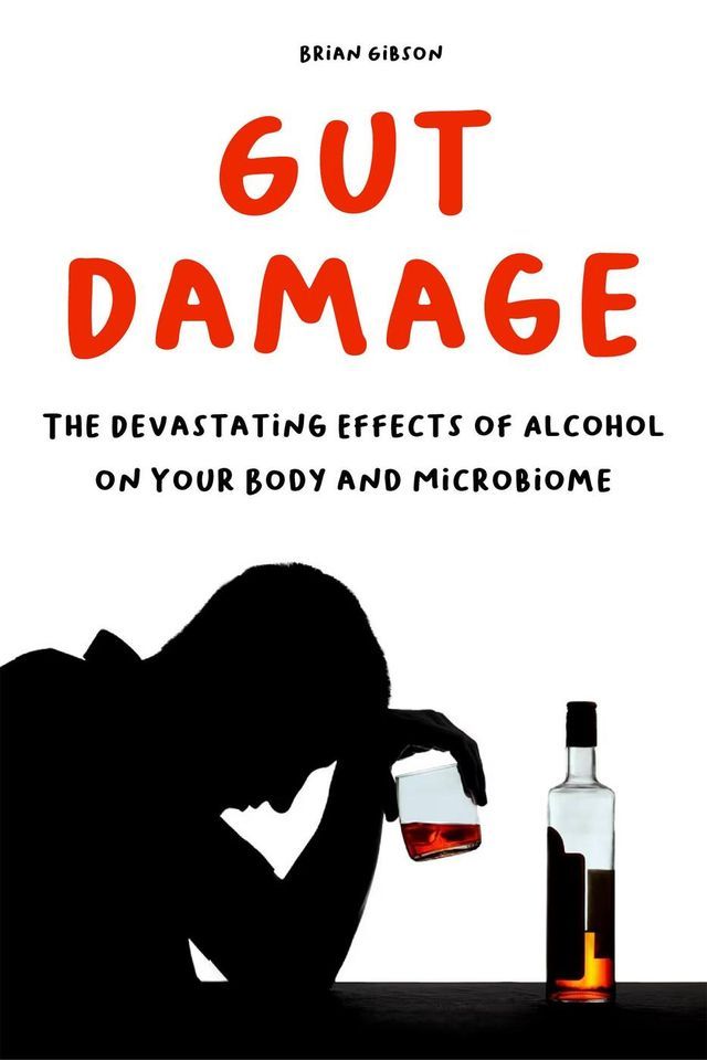  Gut Damage The Devastating Effects of Alcohol on Your Body And Microbiome(Kobo/電子書)