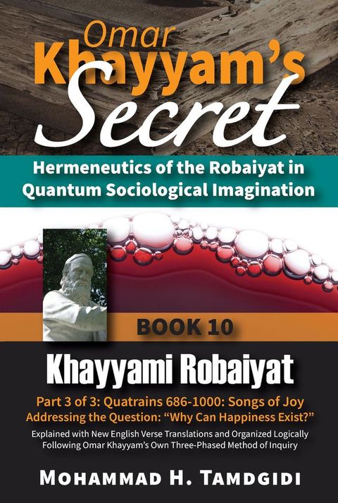 Omar Khayyam's Secret: Hermeneutics of the Robaiyat in Quantum Sociological Imagination: Book 10: Khayyami Robaiyat: Part 3 of 3: Quatrains 686-1000: Songs of Joy Addressing the Question "Why Can Happiness Exist?"(Kobo/電子書)