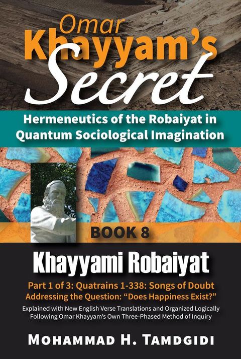 Omar Khayyam's Secret: Hermeneutics of the Robaiyat in Quantum Sociological Imagination: Book 8: Khayyami Robaiyat: Part 1 of 3: Quatrains 1-338: Songs of Doubt Addressing the Question "Does Happiness Exist?"(Kobo/電子書)