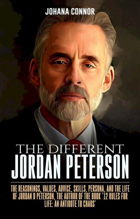 The Different Jordan Peterson - The Reasonings, Values, Advice, Skills, Persona, and the Life of Jordan B Peterson, the Author of the Book '12 Rules for Life: An Antidote to Chaos'(Kobo/電子書)