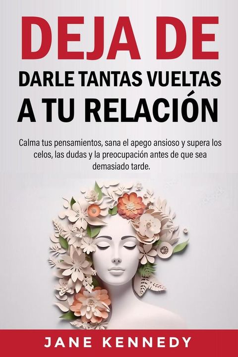 Deja de darle tantas vueltas a tu relación Calma tus pensamientos, sana el apego ansioso y supera lo