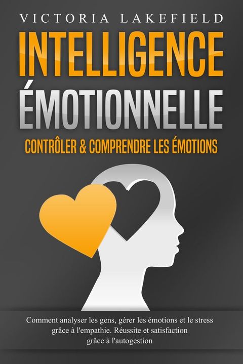 Intelligence Émotionnelle - Contrôler & comprendre les émotions: Comment analyser les gens, gérer les émotions et le stress grâce à l'empathie. Réussite et satisfaction grâce ...(Kobo/電子書)