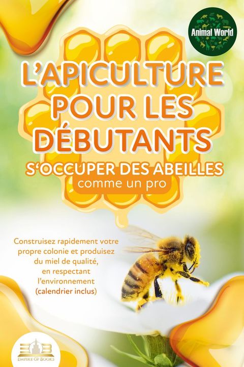 L'apiculture pour les débutants – S'occuper des abeilles comme un pro: Construisez rapidement votre propre colonie et produisez du miel de qualité, en respectant l'environnement (calendrier inclus)(Kobo/電子書)