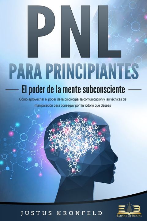 PNL PARA PRINCIPIANTES - El poder de la mente subconsciente: Cómo aprovechar el poder de la psicología, la comunicación y las técnicas de manipulación para conseguir por fin todo lo que deseas(Kobo/電子書)