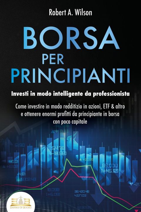 BORSA PER PRINCIPIANTI - Investi in modo intelligente da professionista: Come investire in modo redditizio in azioni, ETF & altro e ottenere enormi profitti da principiante in borsa con poco capitale(Kobo/電子書)