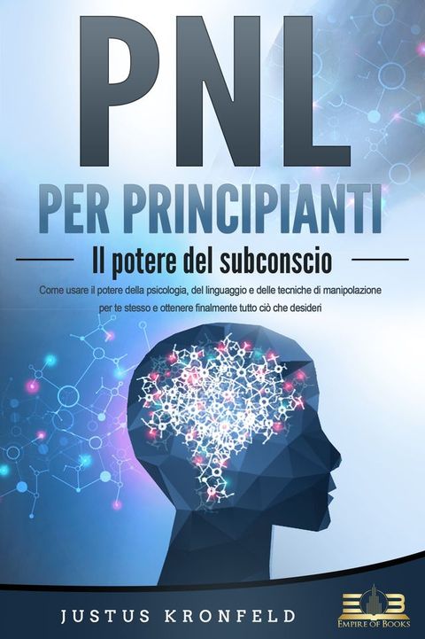 PNL PER PRINCIPIANTI - Il potere del subconscio: Come usare il potere della psicologia, del linguaggio e delle tecniche di manipolazione per te stesso e otte-nere finalmente tutto ciò che desideri(Kobo/電子書)