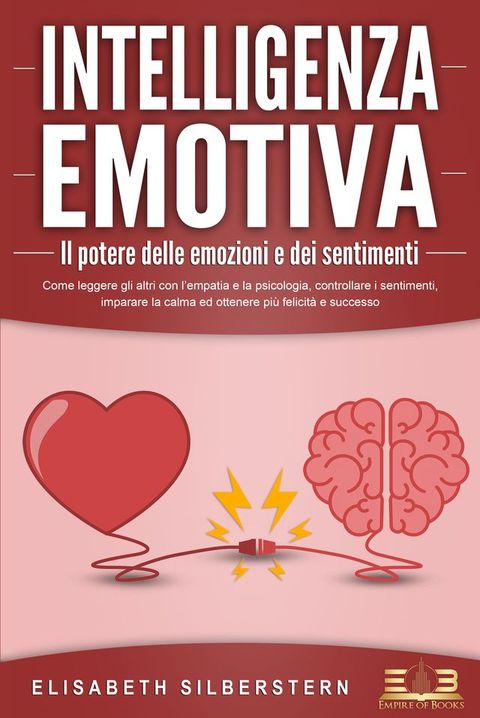 INTELLIGENZA EMOTIVA – Il potere delle emozioni e dei sentimenti: Come leggere gli altri con l'empatia e la psicologia, controllare i sentimenti, imparare la calma ed ottenere più felicità e successo(Kobo/電子書)