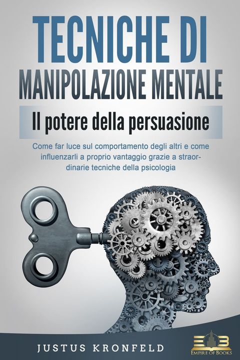 TECNICHE DI MANIPOLAZIONE MENTALE - Il potere della persuasione: Come far luce sul comportamento degli altri e come influenzarli a proprio vantaggio grazie a straordinarie tecniche della psicologia(Kobo/電子書)