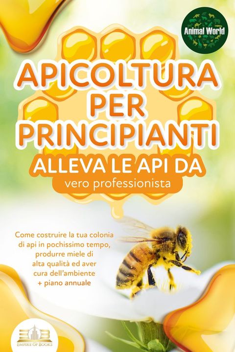 APICOLTURA PER PRINCIPIANTI - alleva le api da vero professionista. Come costruire la tua colonia di api in pochissimo tempo, produrre miele di alta qualità ed aver cura dell'ambiente + piano annuale(Kobo/電子書)