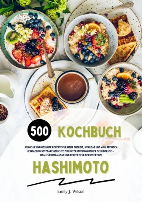 Hashimoto Kochbuch: 500 schnelle und gesunde Rezepte für mehr Energie, Vitalität und Wohlbefinden (Gerichte zur Unterstützung deiner Schilddrüse – ideal für den Alltag und perfekt für Berufstätige)(Kobo/電子書)