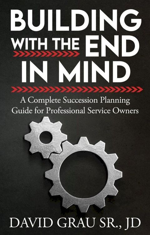 Building With the End in Mind: A Complete Succession Planning Guide for Professional Service Owners(Kobo/電子書)