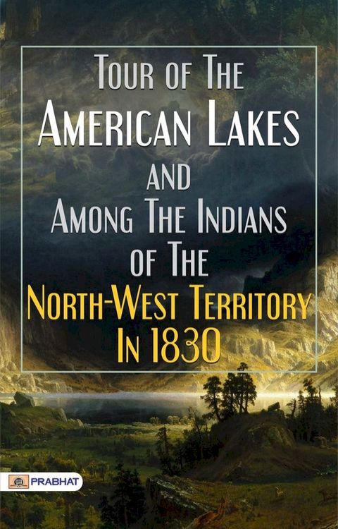 Tour of The American Lakes, and Among The Indians of The North-West Territory, In 1830(Kobo/電子書)