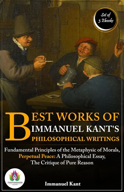 Best Works of Immanuel Kant's Philosophical Writings: [Fundamental Principles of the Metaphysic of Morals by Immanuel Kant/ Perpetual Peace: A Philosophical Essay by Immanuel Kant/ The Critique of Pure Reason by Immanuel Kant](Kobo/電子書)