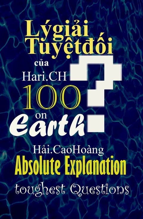 L&yacute; giải Tuyệt đối của Hari.CH d&agrave;nh cho 100 C&acirc;u hỏi “ o&aacute;i oăm ” nhất quả Đất: Absolute Explanation for 100 toughest Questions on Earth(Kobo/電子書)