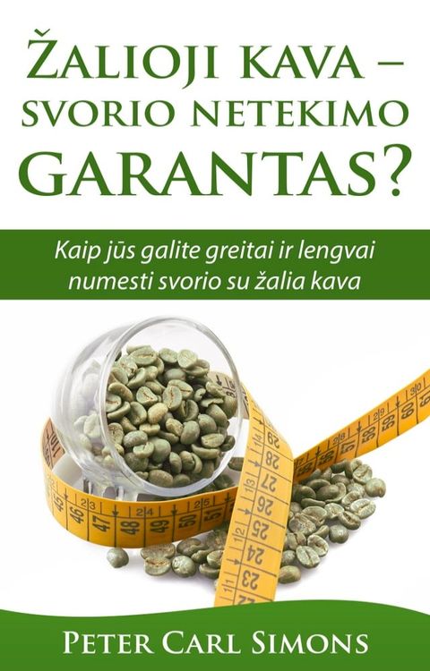 Žalioji kava: svorio netekimo garantas? - Kaip jūs galite greitai ir lengvai numesti svorio su žalia kava(Kobo/電子書)