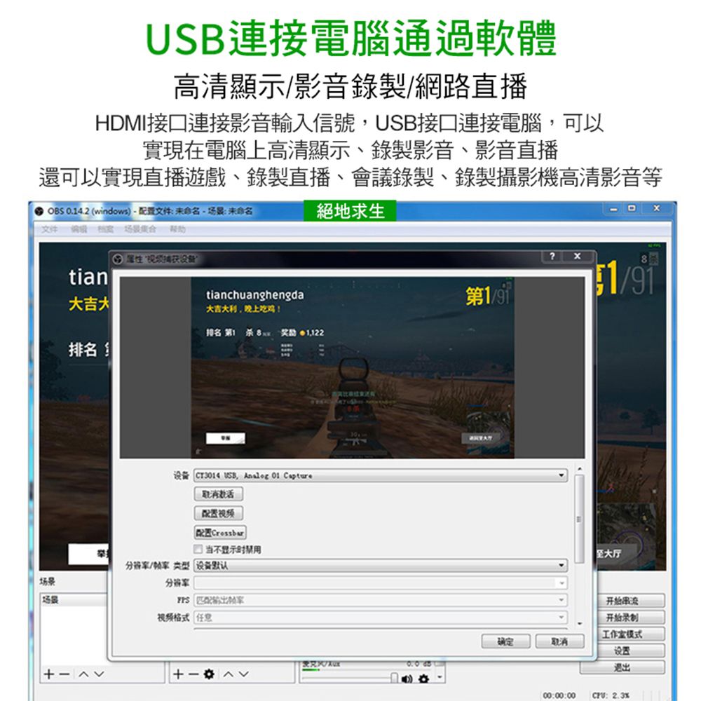 連接電腦通過軟體高清顯示影音錄製/網路直播HDMI接口連接影音輸入信號USB接口連接電腦,可以實現在電腦上高清顯示錄製影音、影音直播還可以實現直播遊戲、錄製直播、會議錄製、錄製攝影機高清影音等OBS 0.4.2 (windows、配置文件未未命名文件  絕地求生 场景tian大吉大tianchuanghengda大吉大利,晚上吃鸡!第排名第1  1,122排名设备  USB,   Capture取消配置Crossbar当不显示/类型 设备默认 格式 任意开始串流开始工作室确定设置退出00:00:00:
