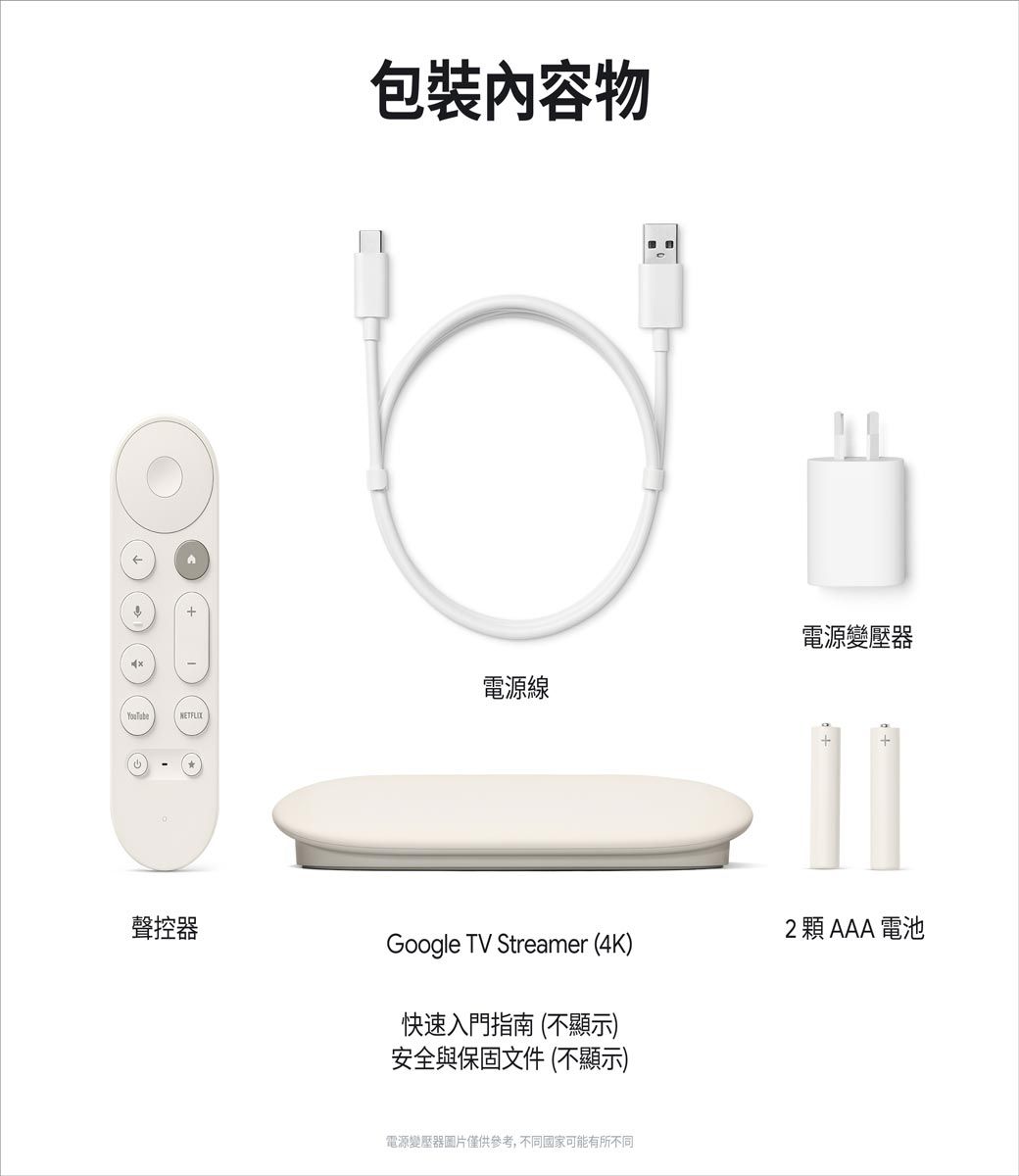 包裝物電源線NETFLIX電源變壓器聲控器Google TV Streamer (4K)快速入門指南(不顯示)安全與保固文件(不顯示)2顆AAA電池電源變壓器圖片僅供參考,不同國家可能有所不同