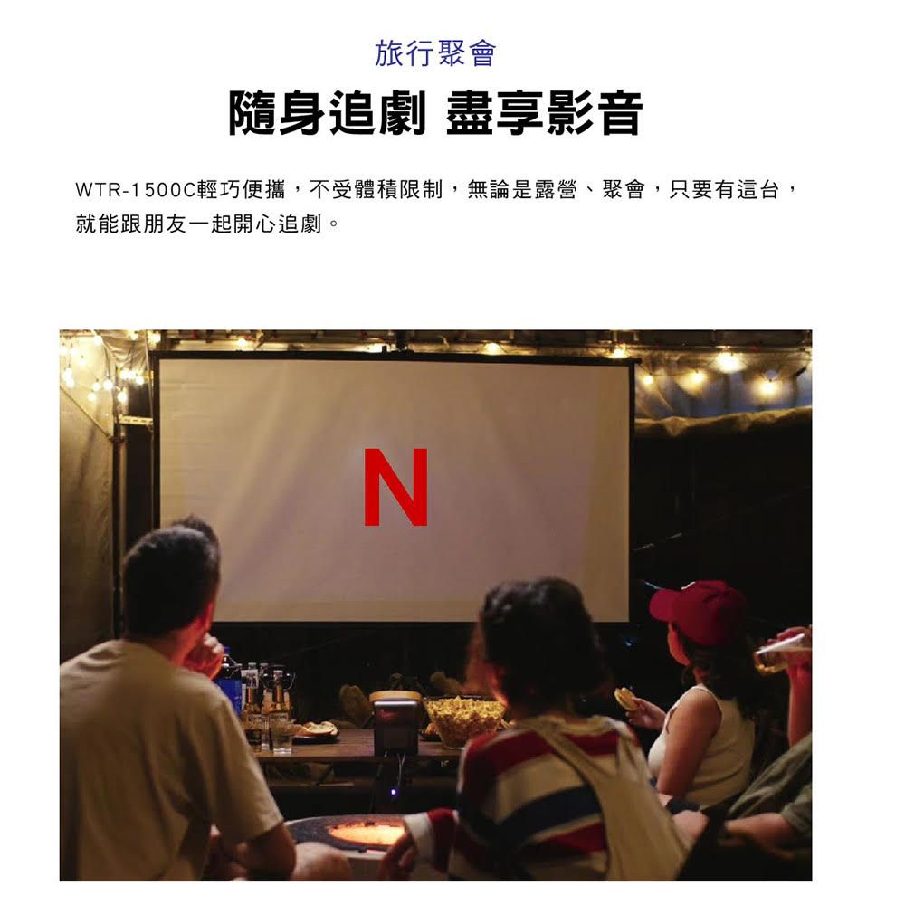 旅行聚會隨身追劇 盡享影音WTR-1500C輕巧便攜,不受體積限制,無論是露營、聚會,只要有這台,就能跟朋友一起開心追劇。N