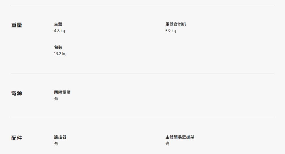 重量主體4.8 kg重低音喇叭5.9 kg包裝13.2 kg國際電壓電源配件遙控器主體簡易壁掛架有