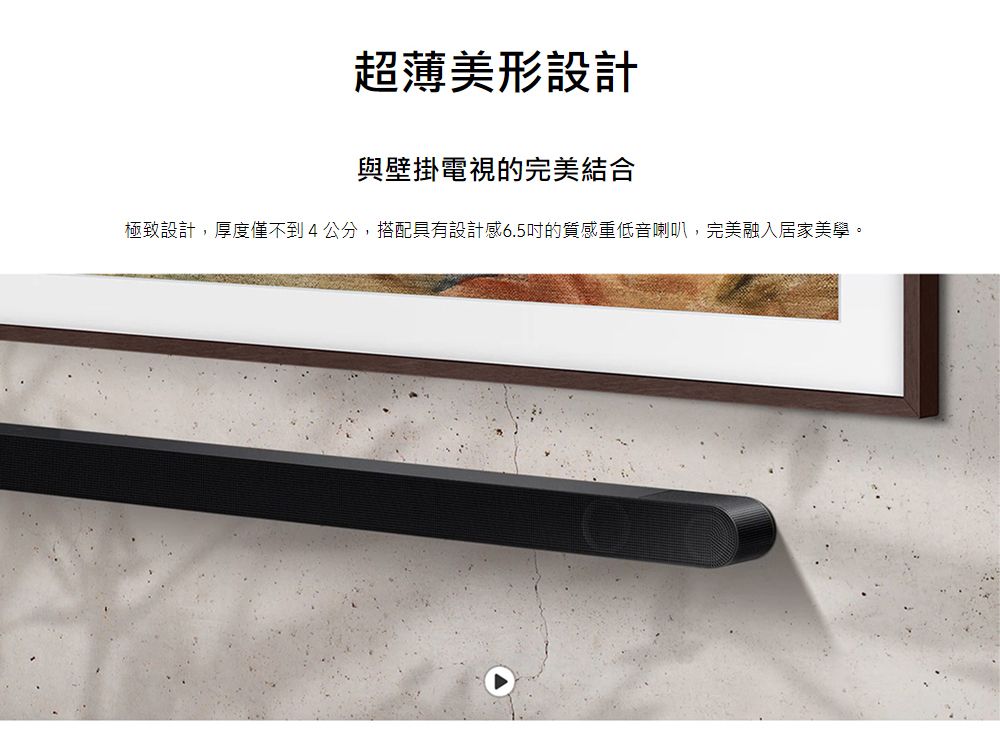 超薄美形設計與壁掛電視的完美結合極致設計,厚度僅不到4公分,搭配具有設計感6.5的質感重低音喇叭,完美融入居家美學。