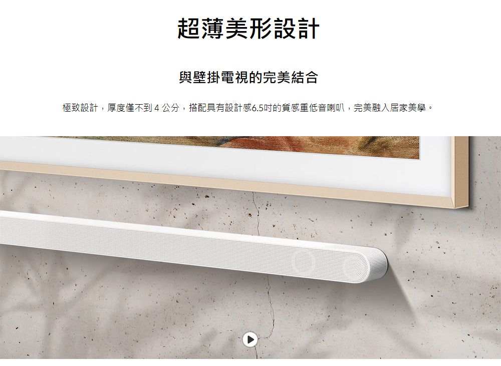 超薄美形設計與壁掛電視的完美結合極致設計,厚度僅不到4公分,搭配具有設計感6.5的質感重低音喇叭,完美融入居家美學。