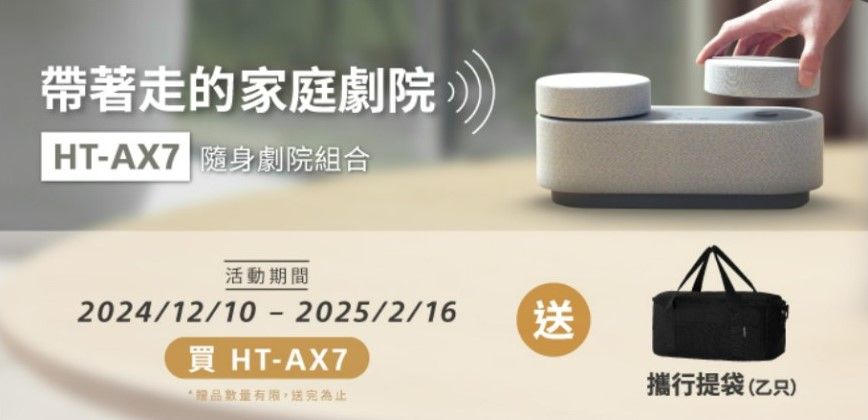 帶著走的家庭劇院HTAX7 随身劇院組合活動期間2024/12/10 - 2025/2/16 送買 HT-AX7‘品數量有限,送完為止攜行提袋(乙只)