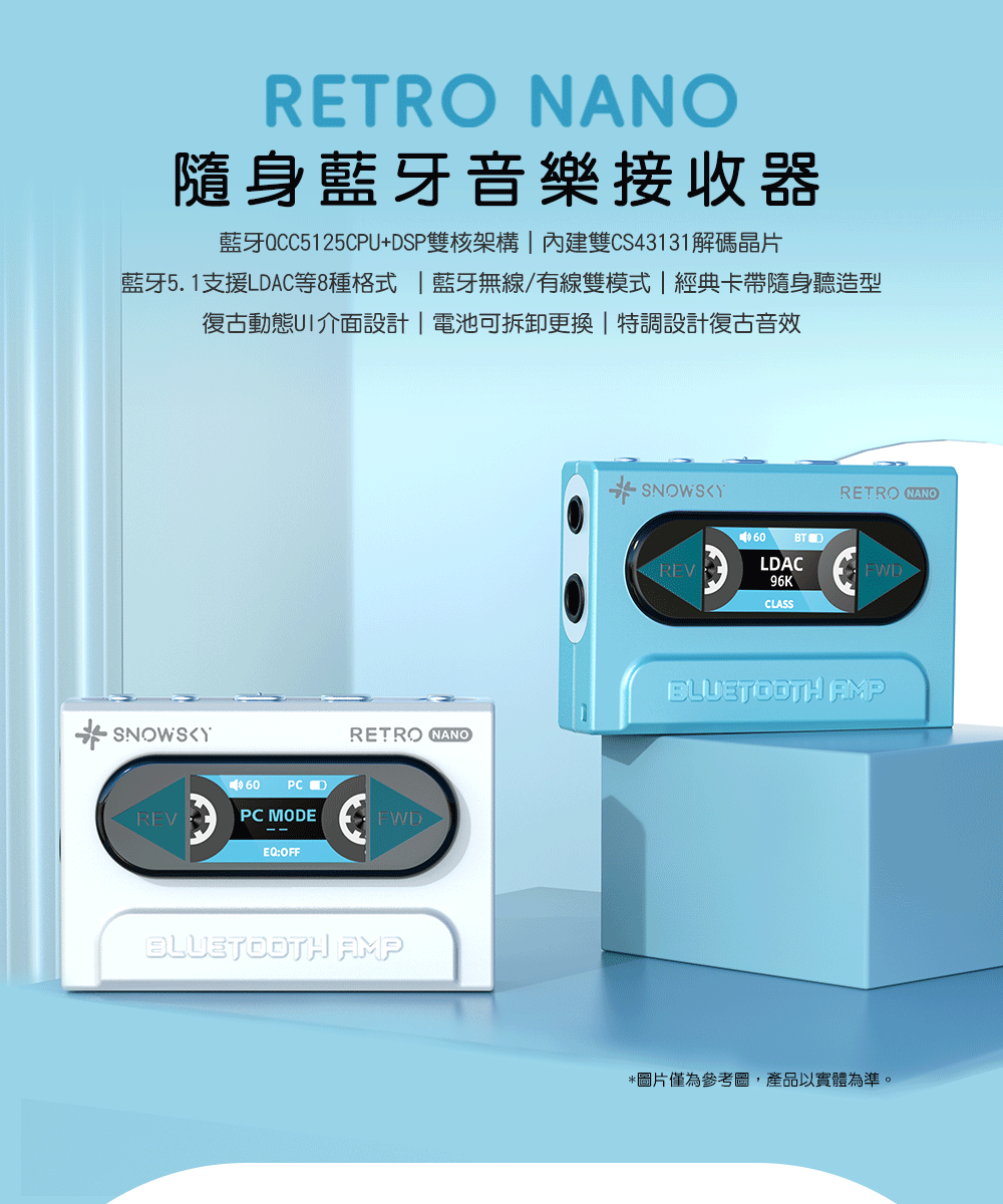 RETRO NANO隨身藍牙音樂接收器藍牙QCC5125CPU+SP雙核架構雙CS43131解碼晶片藍牙5.1支援LDAC等8種格式 | 藍牙無線/有線雙模式 | 經典卡帶隨身聽造型復古動態UI介面設計|電池可拆卸更換|特調設計復古音效SNOWSKYRETRO NANO60PC DREVPC MODEFWDEQ:OFFBLUETOOTH AMPSNOWSKYRETRO NANO60REVLDAC96KCLASSBLUETOOTH AMP*圖片僅為參考圖,產品以實體為準。