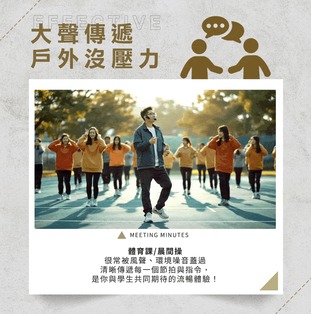 大聲傳遞戶外沒壓力MEETING MINUTES體育課/晨間操很常被風聲、環境噪音蓋過清晰傳遞每一個節拍與指令,是你與學生共同期待的流暢體驗!